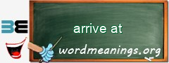 WordMeaning blackboard for arrive at